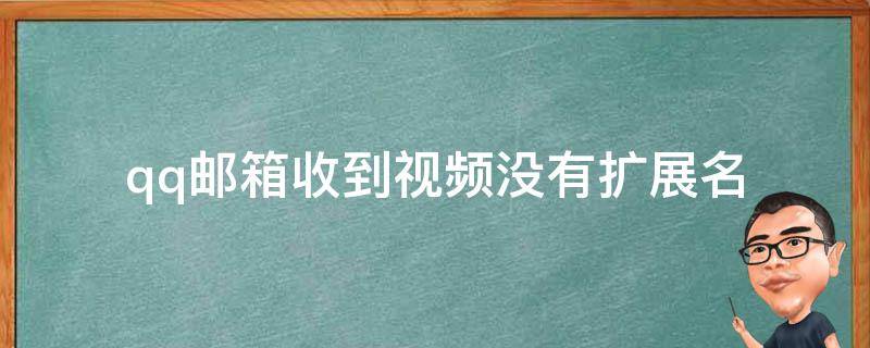 qq邮箱收到视频没有扩展名（qq邮箱没有音视频邮件）