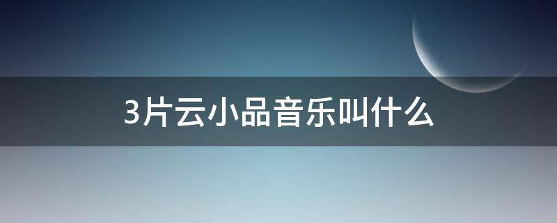 3片云小品音乐叫什么 3片云小品台词音乐