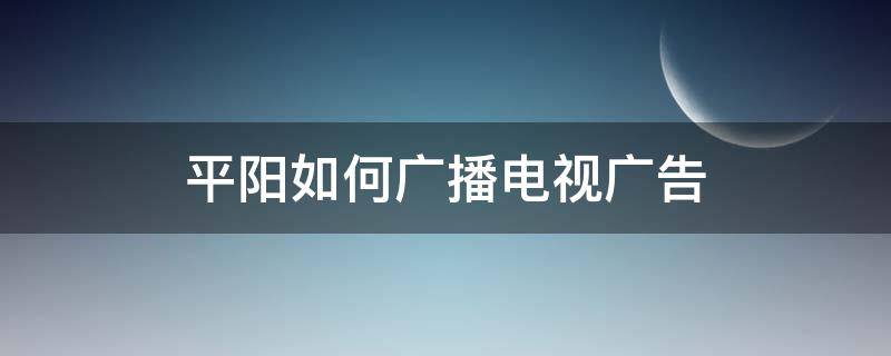 平阳如何广播电视广告(平阳广电客服电话)
