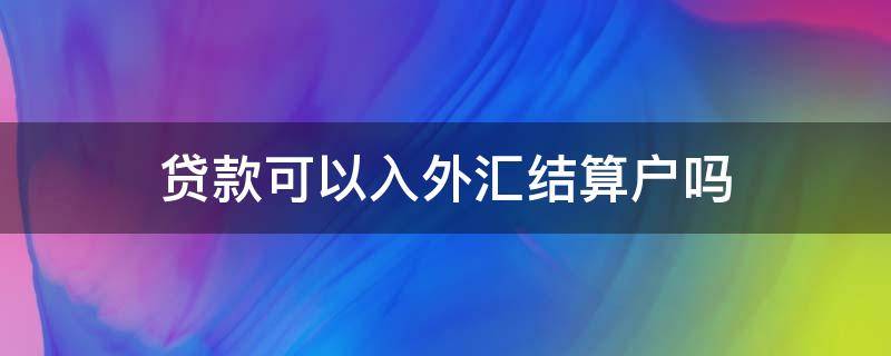 贷款可以入外汇结算户吗 外汇借款能入账么