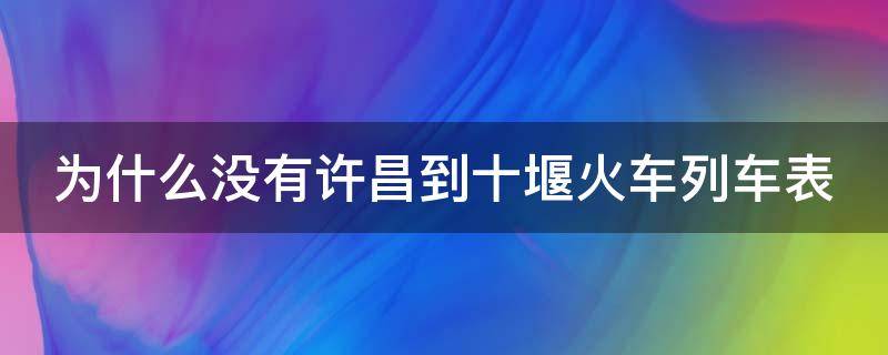 为什么没有许昌到十堰火车列车表（许昌到十堰的火车票）