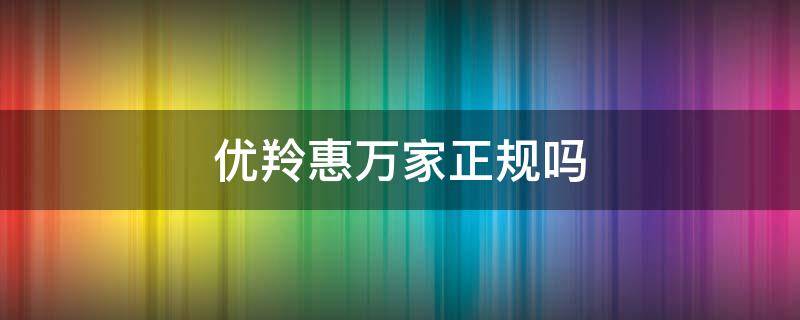 优羚惠万家正规吗（优羚惠万家是传销吗）