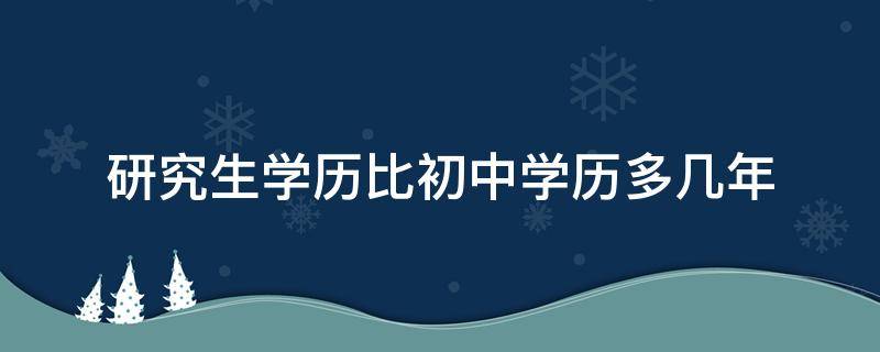 研究生学历比初中学历多几年 初中学历和研究生学历的区别