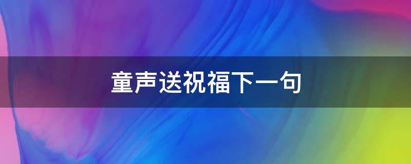 童声送祝福下一句 童声祝福语