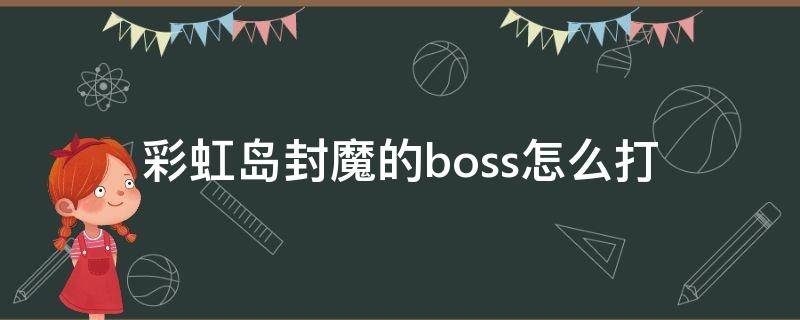 彩虹岛封魔的boss怎么打（彩虹岛封魔武器怎么获得）