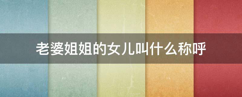 老婆姐姐的女儿叫什么称呼（老婆姐姐的女儿叫什么称呼好）