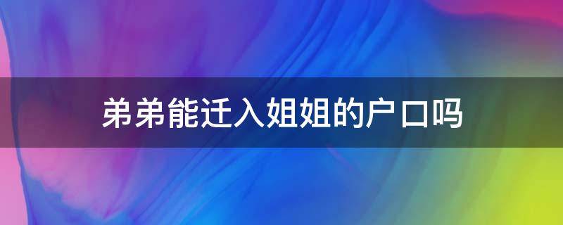 弟弟能迁入姐姐的户口吗 弟弟能迁入姐姐的户口吗