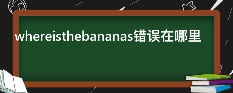 whereisthebananas错误在哪里 Where are the banana