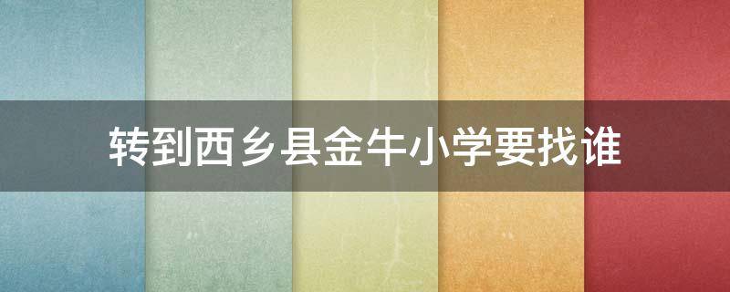 转到西乡县金牛小学要找谁 转到西乡县金牛小学要找谁申请