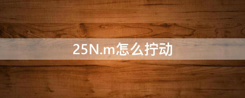 25N.m怎么拧动