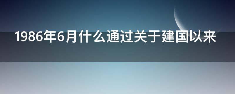 1986年6月什么通过关于建国以来 我国于1986年将6月23日定为