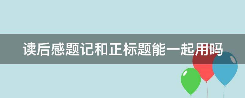 读后感题记和正标题能一起用吗（读后感的正副标题怎么写）
