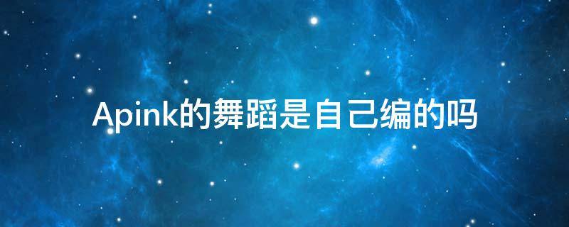 Apink的舞蹈是自己编的吗（apink跳的是什么舞种）