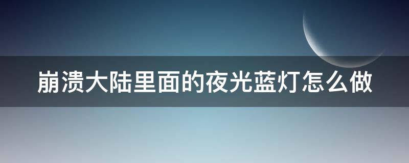 崩溃大陆里面的夜光蓝灯怎么做 崩溃大陆的紫光灯怎么做的