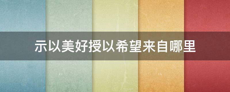 示以美好授以希望来自哪里 示以美好授以希望摘自