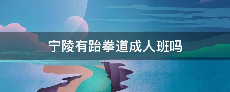 宁陵有跆拳道成人班吗 宁津跆拳道馆