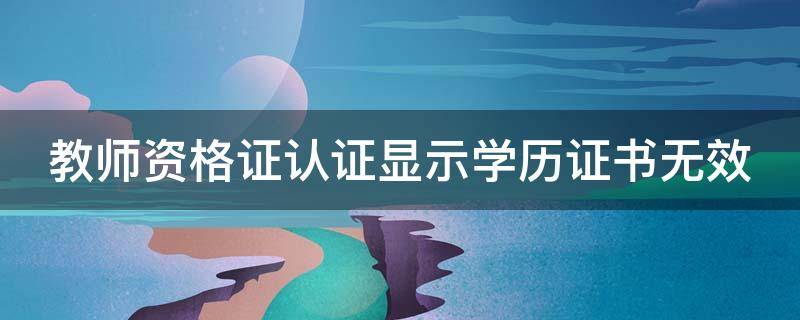 教师资格证认证显示学历证书无效 教师资格证认证显示学历证书无效什么意思