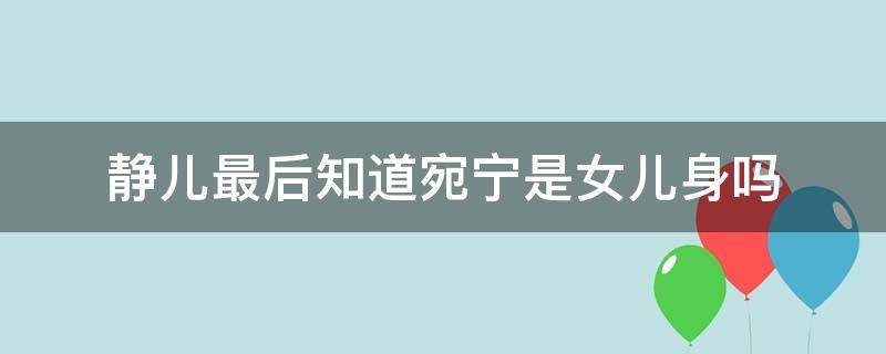 静儿最后知道宛宁是女儿身吗（静儿是谁的孩子）
