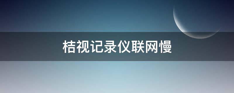 桔视记录仪联网慢 桔视记录仪耗电吗
