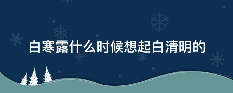 白寒露什么时候想起白清明的 白露早寒露迟下来是什么