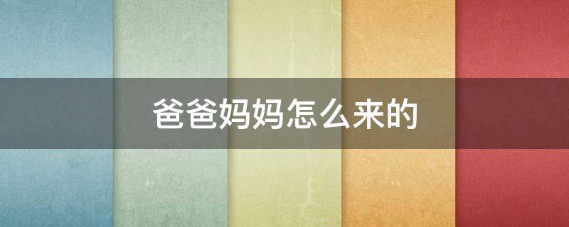 爸爸妈妈怎么来的 爸爸妈妈是怎么来的