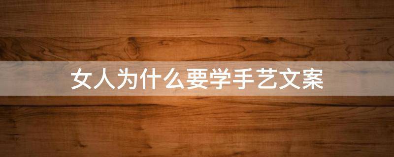 女人为什么要学手艺文案 喜欢做手工的文案