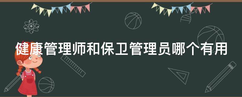健康管理师和保卫管理员哪个有用（健康管理师和保卫管理员哪个有用啊）