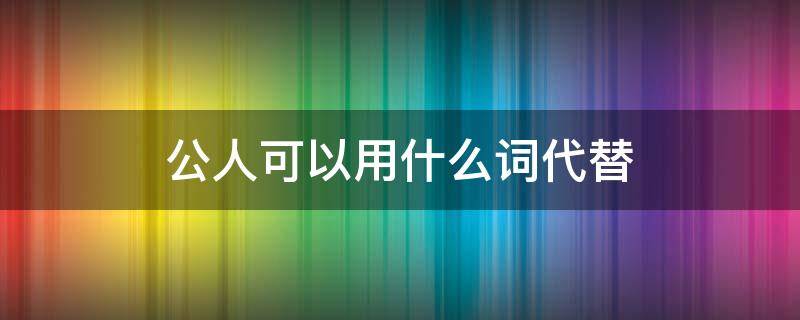 公人可以用什么词代替（普通人可以用什么词代替）