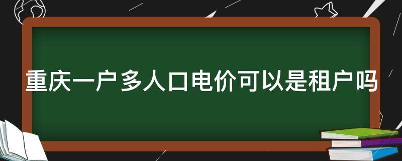 重庆一户多人口电价可以是租户吗（重庆 居民电价）