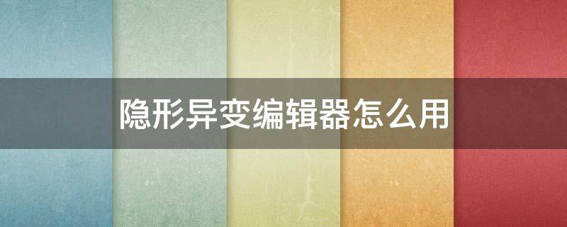 隐形异变编辑器怎么用（隐形异变修改器）