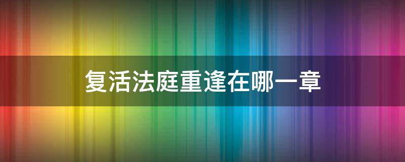 复活法庭重逢在哪一章 复活法庭片段