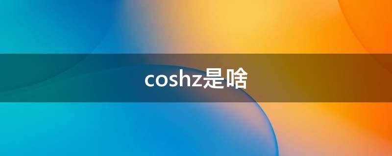 coshz是啥（coshz是什么函数）