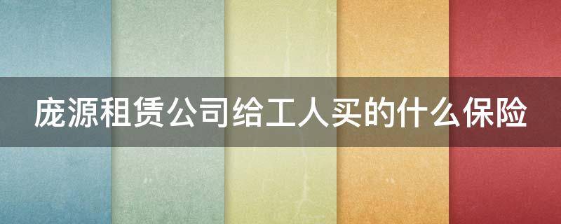 庞源租赁公司给工人买的什么保险