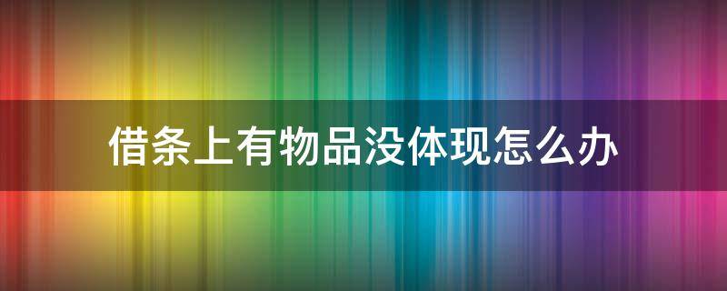 借条上有物品没体现怎么办 借条上写的现金但实际没有