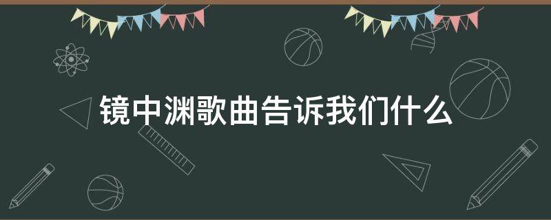 镜中渊歌曲告诉我们什么（镜中 歌词）