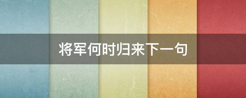 将军何时归来下一句 将军归来可好,下一句