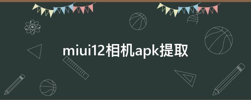 miui12相机apk提取 miui12内置相机apk提取
