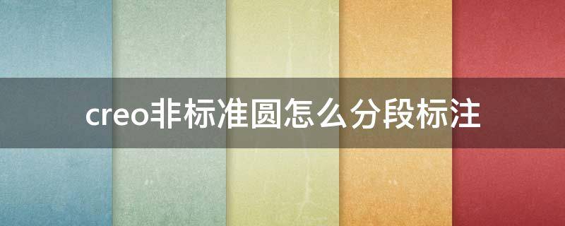 creo非标准圆怎么分段标注 creo圆角标注