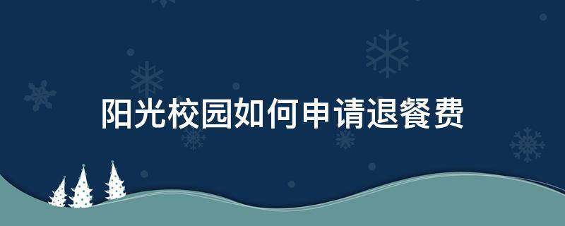 阳光校园如何申请退餐费（阳光校园申请退餐费在哪里可以看）