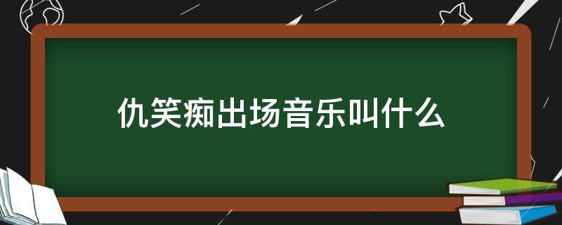 仇笑痴出场音乐叫什么 仇笑痴配音是谁