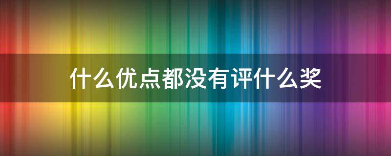 什么优点都没有评什么奖 优秀奖很差吗