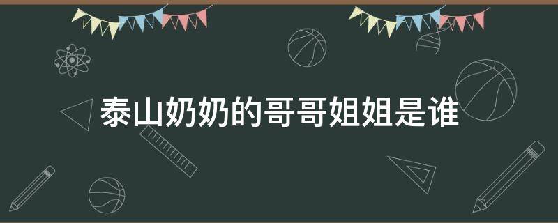 泰山奶奶的哥哥姐姐是谁（泰山奶奶的姐妹分别是谁）