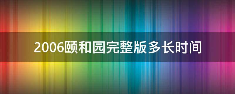 2006颐和园完整版多长时间