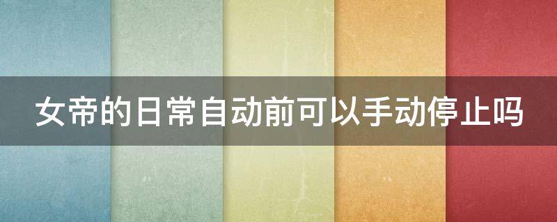 女帝的日常自动前可以手动停止吗（女帝的日常怎么退位）