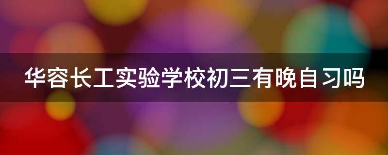 华容长工实验学校初三有晚自习吗 华容长工实验学校重点班