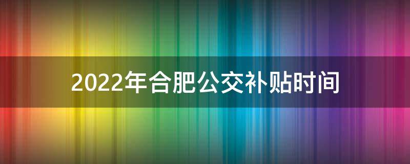 2022年合肥公交补贴时间 2021年合肥公交优惠