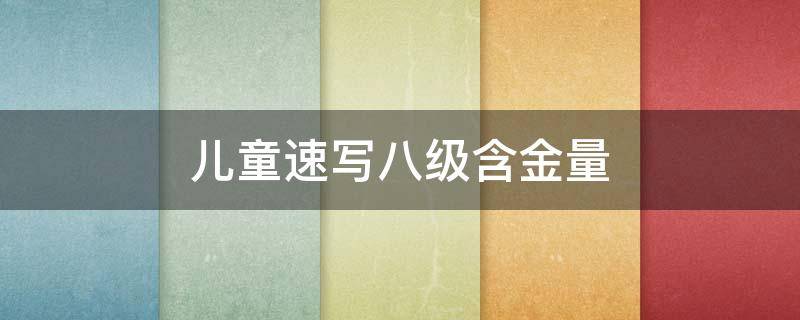 儿童速写八级含金量 儿童速写八级含金量多少