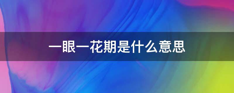 一眼一花期是什么意思（一眼一花期的意思）