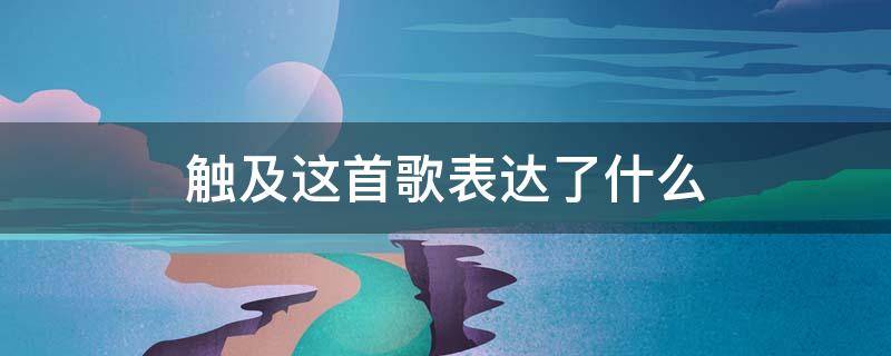 触及这首歌表达了什么（触及这首歌的意思）