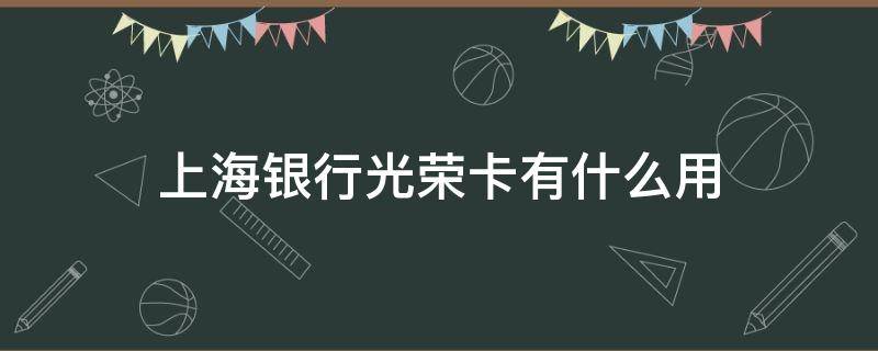 上海银行光荣卡有什么用 上海银行申卡